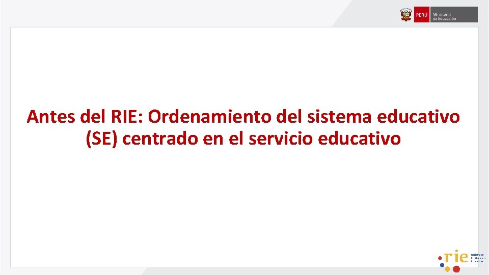 Antes del RIE: Ordenamiento del sistema educativo (SE) centrado en el servicio educativo 