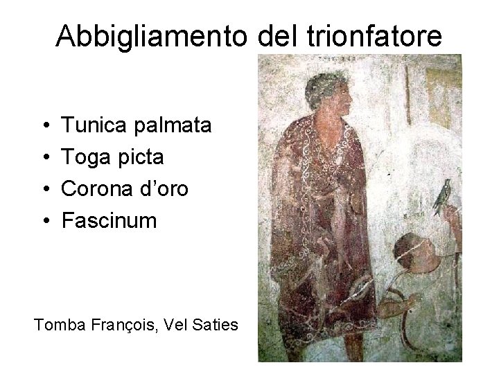 Abbigliamento del trionfatore • • Tunica palmata Toga picta Corona d’oro Fascinum Tomba François,