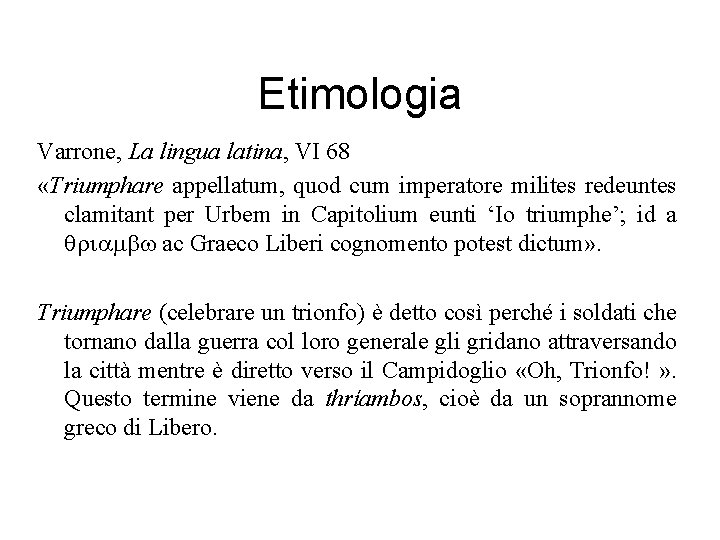 Etimologia Varrone, La lingua latina, VI 68 «Triumphare appellatum, quod cum imperatore milites redeuntes