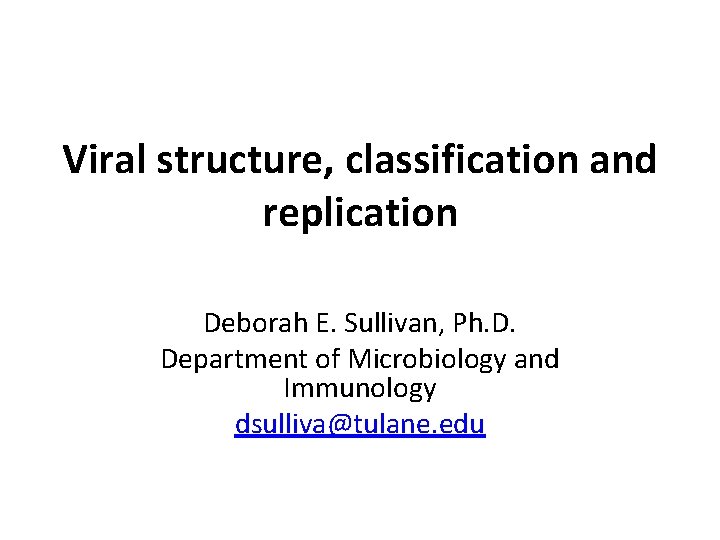 Viral structure, classification and replication Deborah E. Sullivan, Ph. D. Department of Microbiology and