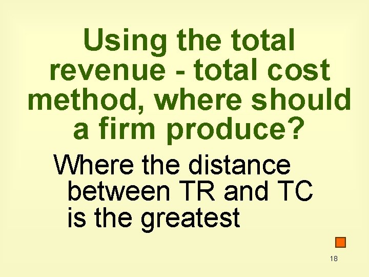 Using the total revenue - total cost method, where should a firm produce? Where
