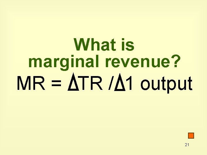 What is marginal revenue? MR = TR / 1 output 21 