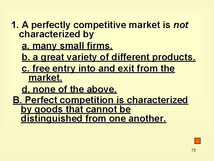 1. A perfectly competitive market is not characterized by a. many small firms. b.