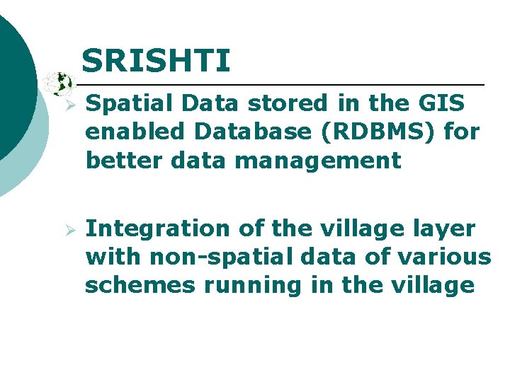 SRISHTI Ø Ø Spatial Data stored in the GIS enabled Database (RDBMS) for better