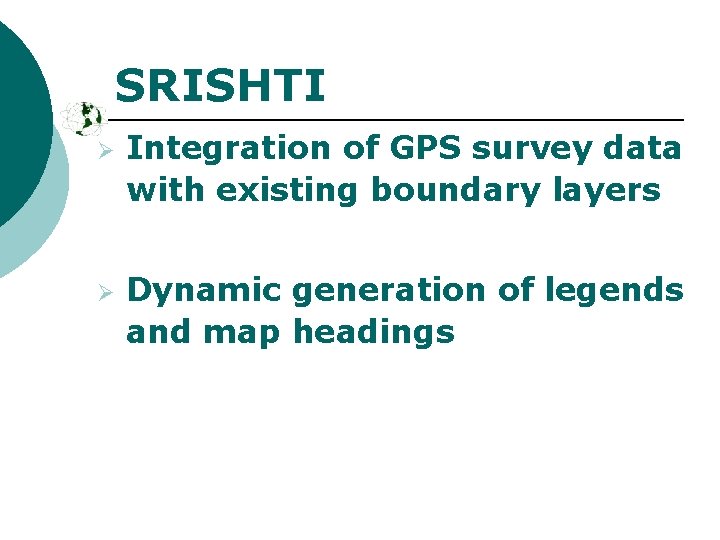 SRISHTI Ø Ø Integration of GPS survey data with existing boundary layers Dynamic generation