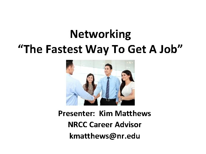 Networking “The Fastest Way To Get A Job” Presenter: Kim Matthews NRCC Career Advisor