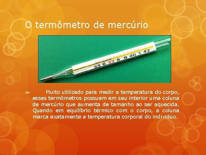 O termômetro de mercúrio Muito utilizado para medir a temperatura do corpo, esses termômetros