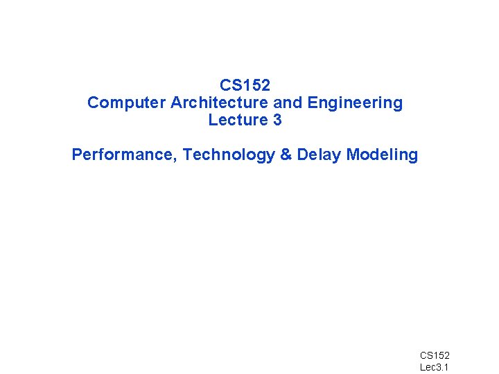 CS 152 Computer Architecture and Engineering Lecture 3 Performance, Technology & Delay Modeling CS CS 152 Computer Architecture and Engineering Lecture 3 Performance, Technology & Delay Modeling CS