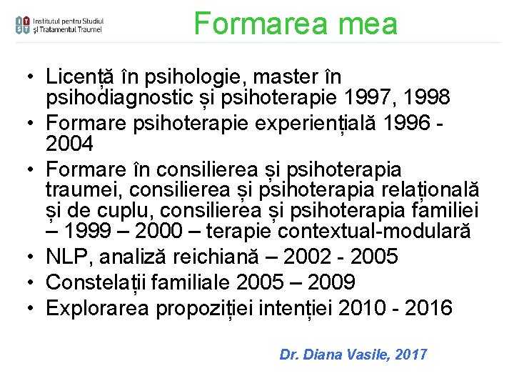 Formarea mea • Licență în psihologie, master în psihodiagnostic și psihoterapie 1997, 1998 •