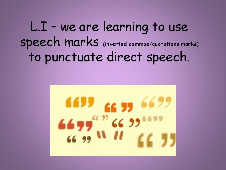 L. I – we are learning to use speech marks (inverted commas/quotations marks) to