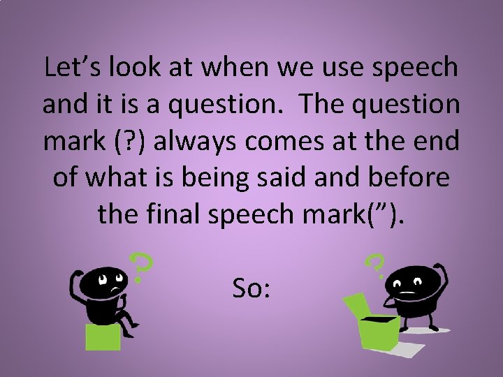 Let’s look at when we use speech and it is a question. The question