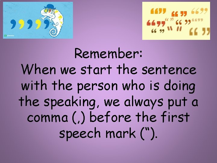 Remember: When we start the sentence with the person who is doing the speaking,