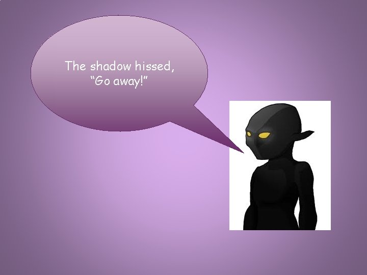 The shadow hissed, “Go away!” 