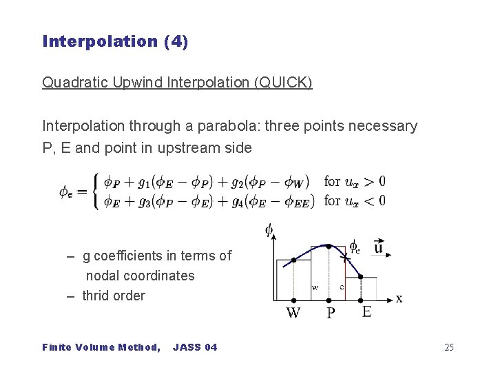 Interpolation (4) Quadratic Upwind Interpolation (QUICK) Interpolation through a parabola: three points necessary P,