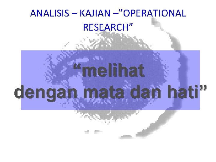 ANALISIS – KAJIAN –”OPERATIONAL RESEARCH” “melihat dengan mata dan hati” 