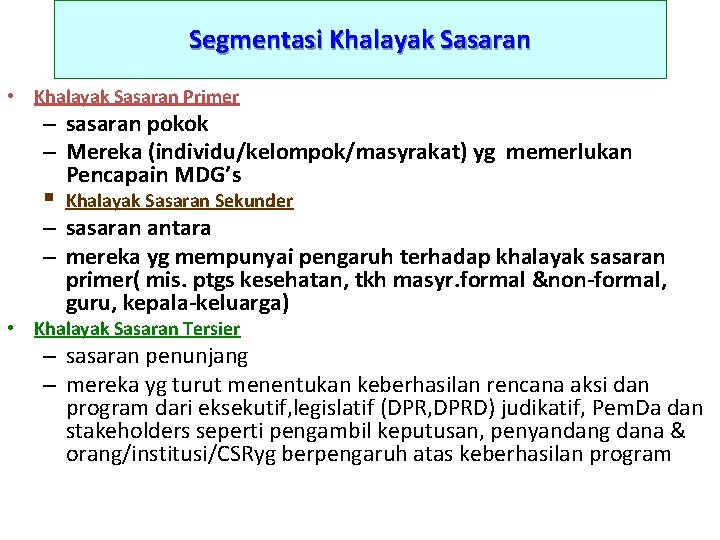 Segmentasi Khalayak Sasaran • Khalayak Sasaran Primer – sasaran pokok – Mereka (individu/kelompok/masyrakat) yg