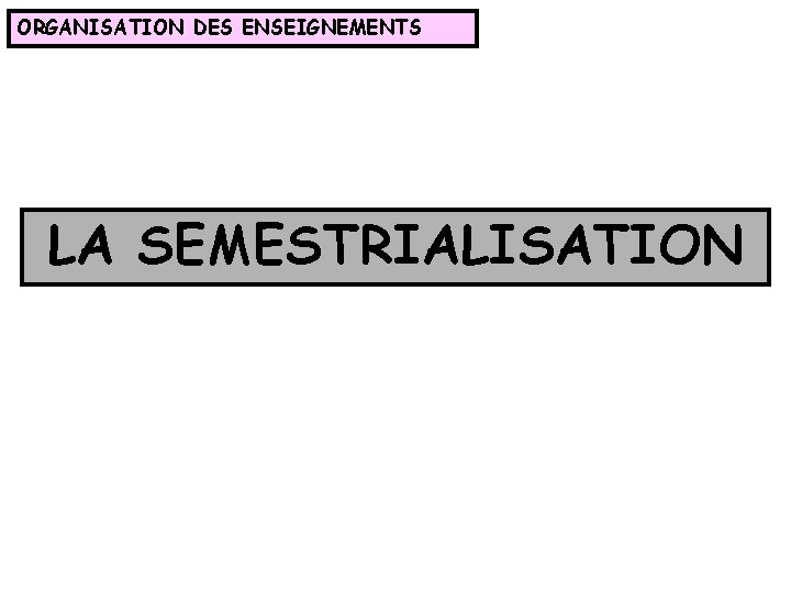 ORGANISATION DES ENSEIGNEMENTS LA SEMESTRIALISATION 