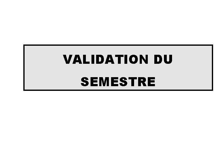 VALIDATION DU SEMESTRE 