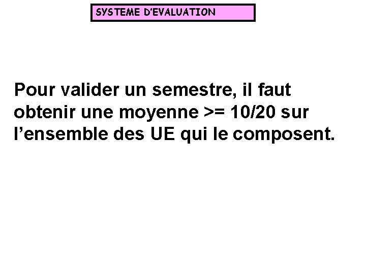 SYSTEME D’EVALUATION Pour valider un semestre, il faut obtenir une moyenne >= 10/20 sur