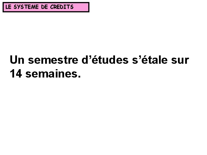 LE SYSTEME DE CREDITS Un semestre d’études s’étale sur 14 semaines. 