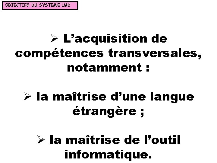 OBJECTIFS DU SYSTEME LMD Ø L’acquisition de compétences transversales, notamment : Ø la maîtrise