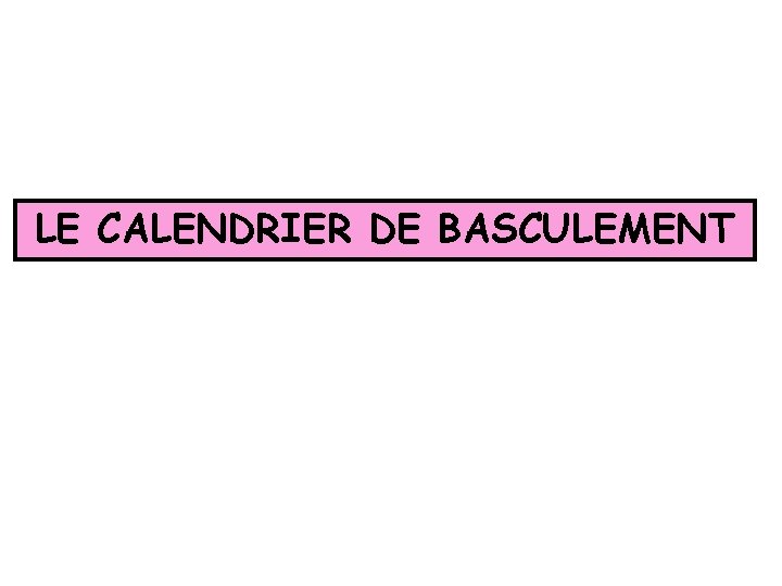 LE CALENDRIER DE BASCULEMENT 