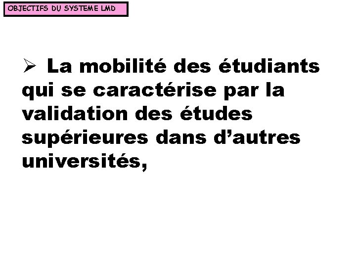 OBJECTIFS DU SYSTEME LMD Ø La mobilité des étudiants qui se caractérise par la