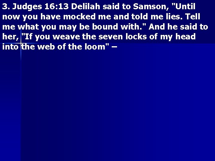 3. Judges 16: 13 Delilah said to Samson, "Until now you have mocked me