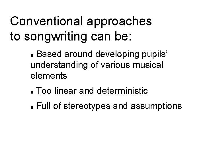 Conventional approaches to songwriting can be: Based around developing pupils’ understanding of various musical