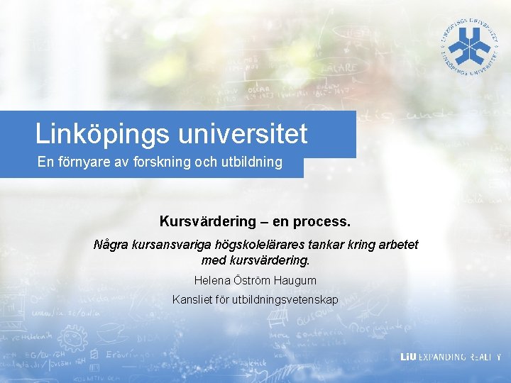 Linköpings universitet En förnyare av forskning och utbildning Kursvärdering – en process. Några kursansvariga