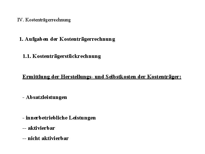 IV. Kostenträgerrechnung 1. Aufgaben der Kostenträgerrechnung 1. 1. Kostenträgerstückrechnung Ermittlung der Herstellungs- und Selbstkosten