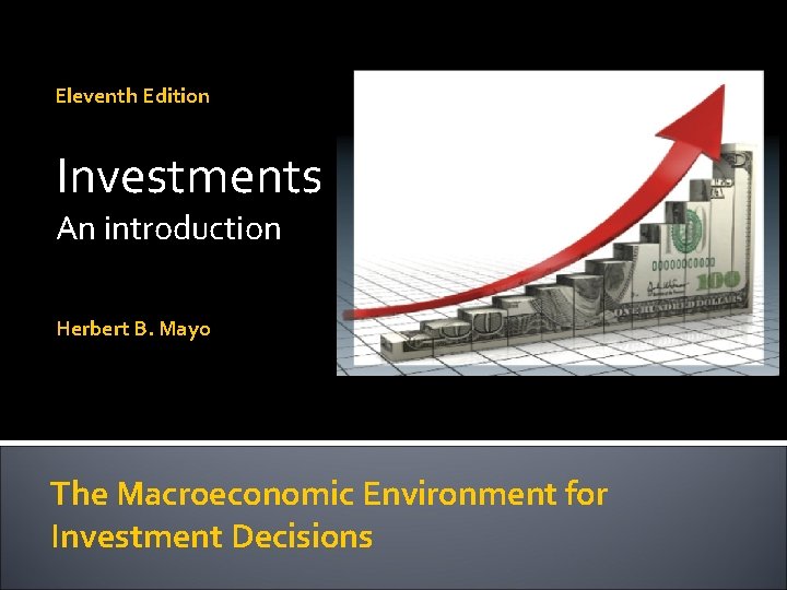 Eleventh Edition Investments An introduction Herbert B. Mayo The Macroeconomic Environment for Investment Decisions