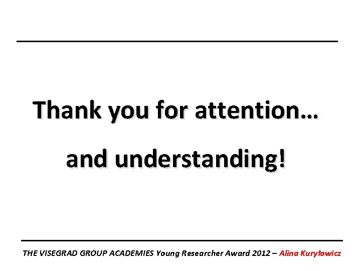 Thank you for attention… and understanding! THE VISEGRAD GROUP ACADEMIES Young Researcher Award 2012