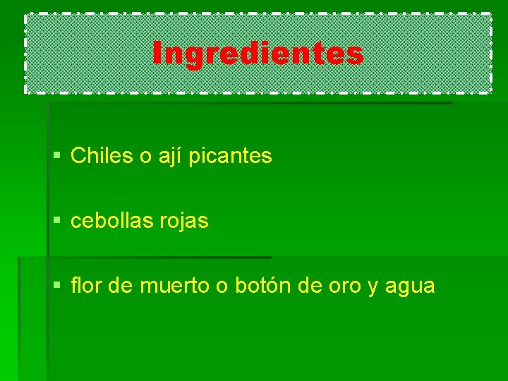 Ingredientes § Chiles o ají picantes § cebollas rojas § flor de muerto o