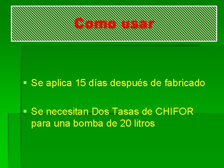 Como usar § Se aplica 15 días después de fabricado § Se necesitan Dos