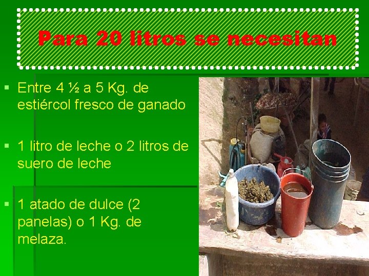 Para 20 litros se necesitan § Entre 4 ½ a 5 Kg. de estiércol