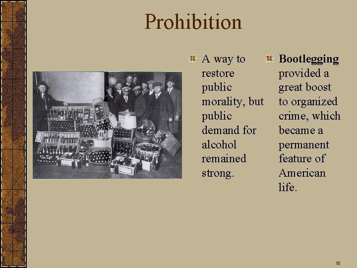 Prohibition A way to restore public morality, but public demand for alcohol remained strong.