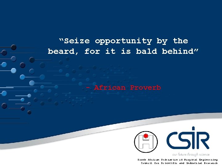 “Seize opportunity by the beard, for it is bald behind” - African Proverb South “Seize opportunity by the beard, for it is bald behind” - African Proverb South