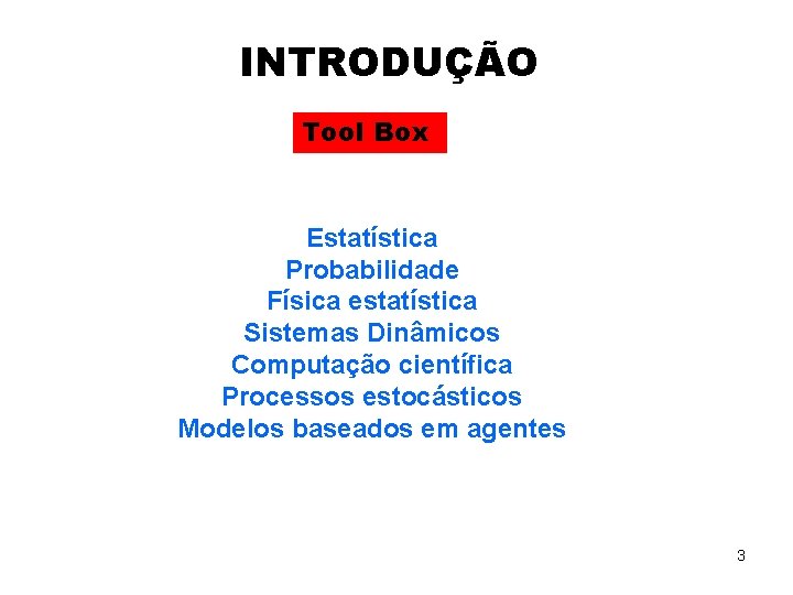 INTRODUÇÃO Tool Box Estatística Probabilidade Física estatística Sistemas Dinâmicos Computação científica Processos estocásticos Modelos