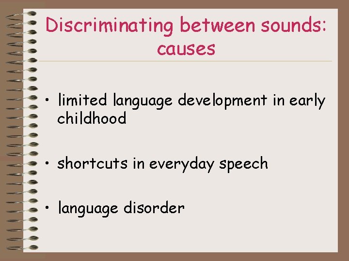 Discriminating between sounds: causes • limited language development in early childhood • shortcuts in