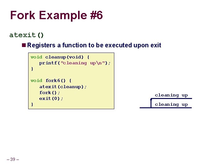 Fork Example #6 atexit() Registers a function to be executed upon exit void cleanup(void)