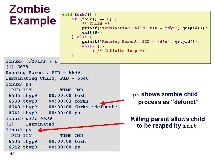 Zombie Example void fork 7() { if (fork() == 0) { /* Child */