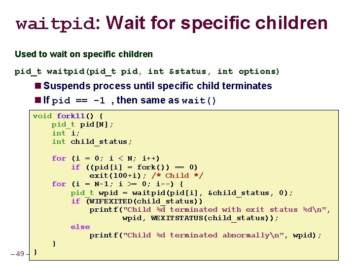 waitpid: Wait for specific children Used to wait on specific children pid_t waitpid(pid_t pid,