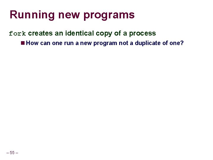 Running new programs fork creates an identical copy of a process How can one