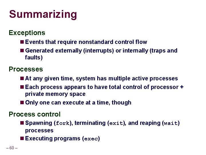 Summarizing Exceptions Events that require nonstandard control flow Generated externally (interrupts) or internally (traps