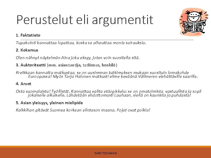 Perustelut eli argumentit 1. Faktatieto Tupakointi kannattaa lopettaa, koska se aiheuttaa monia sairauksia. 2.