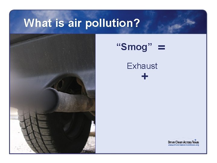 What is air pollution? “Smog” Exhaust + = 