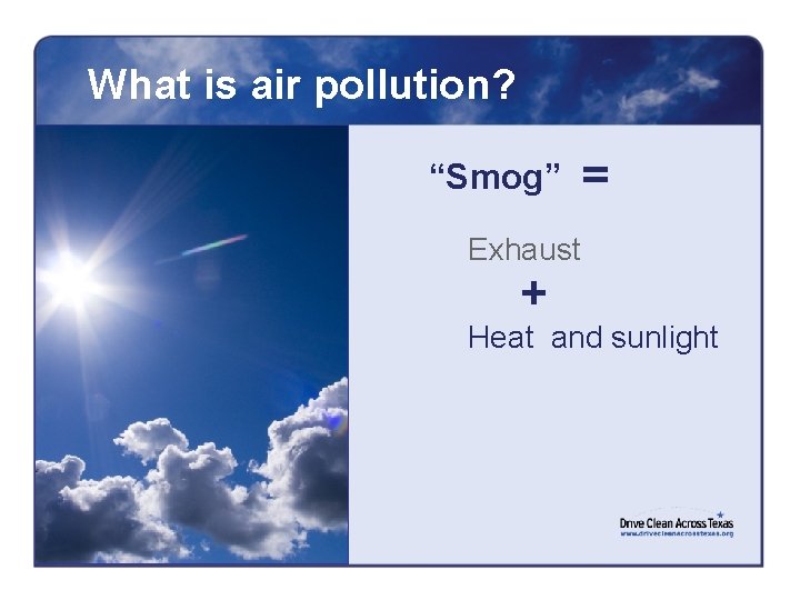 What is air pollution? “Smog” = Exhaust + Heat and sunlight 