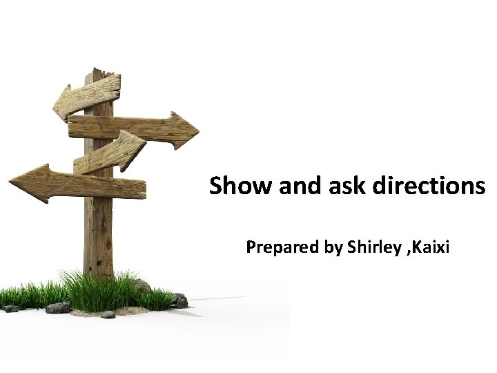 Show and ask directions Prepared by Shirley , Kaixi 