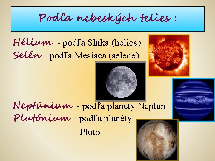 Podľa nebeských telies : Hélium - podľa Slnka (helios) Selén - podľa Mesiaca (selene)